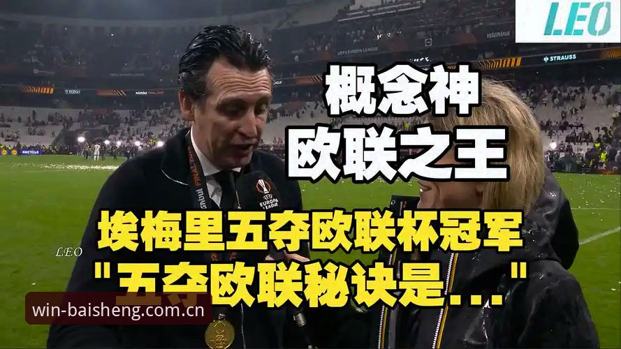 百胜游戏沉浸式体验 揭秘维拉30年冠军荒终结背后:埃梅里五夺欧联杯的传奇密码